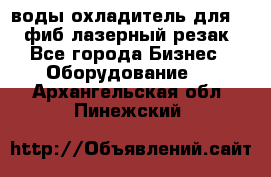 воды охладитель для 1kw фиб лазерный резак - Все города Бизнес » Оборудование   . Архангельская обл.,Пинежский 